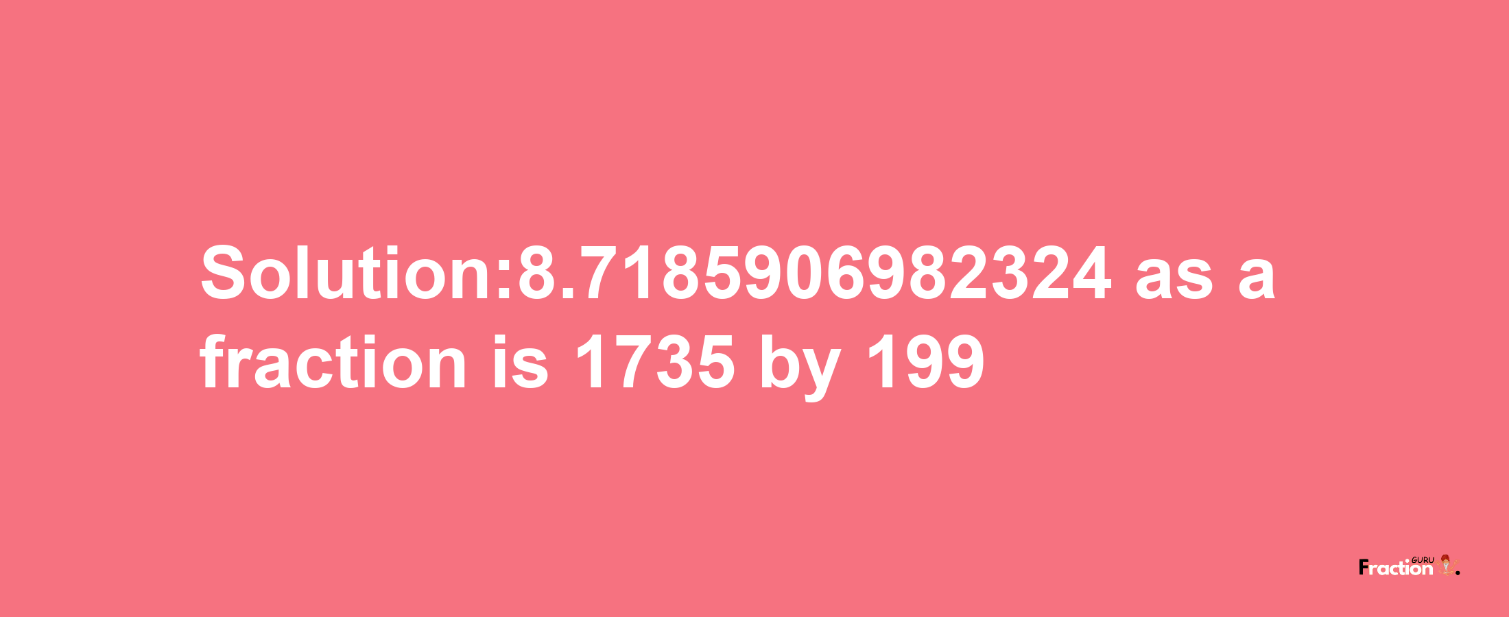 Solution:8.7185906982324 as a fraction is 1735/199