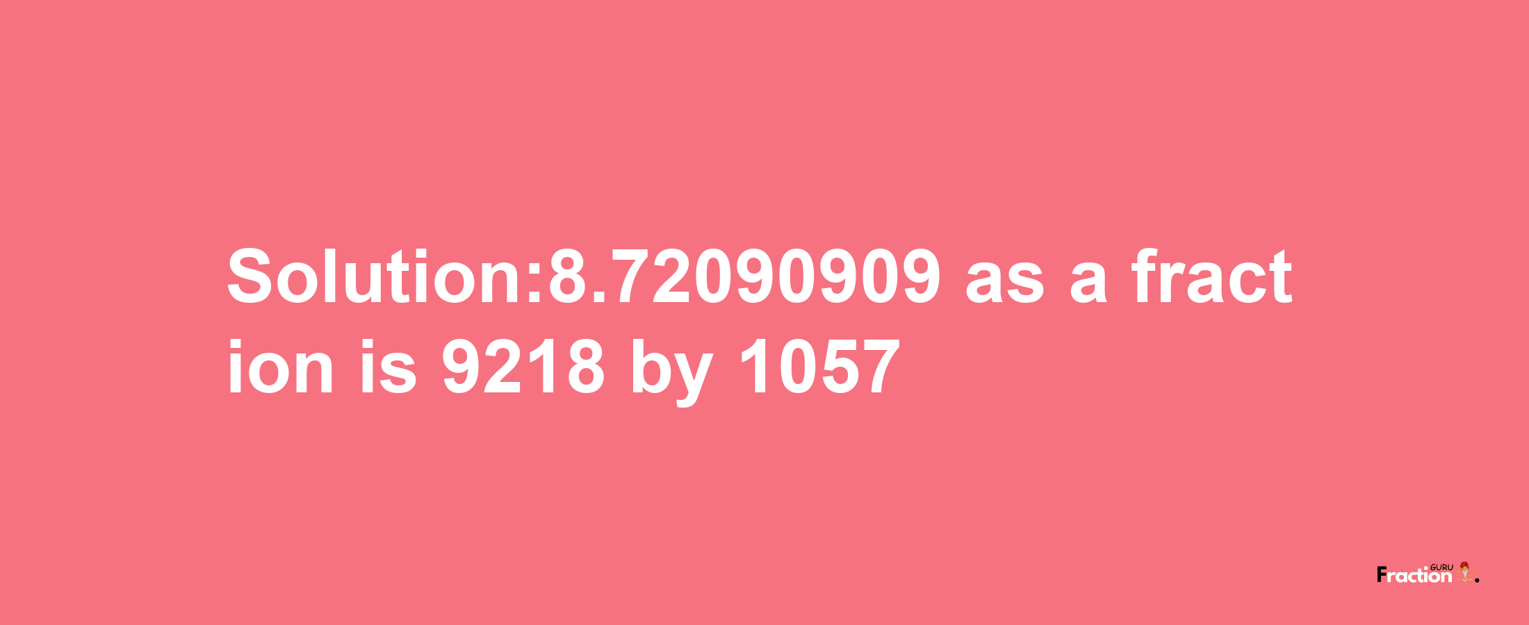 Solution:8.72090909 as a fraction is 9218/1057