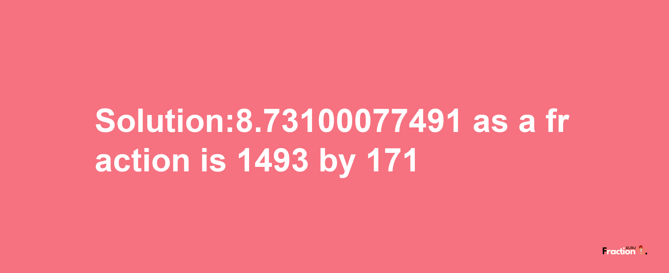 Solution:8.73100077491 as a fraction is 1493/171