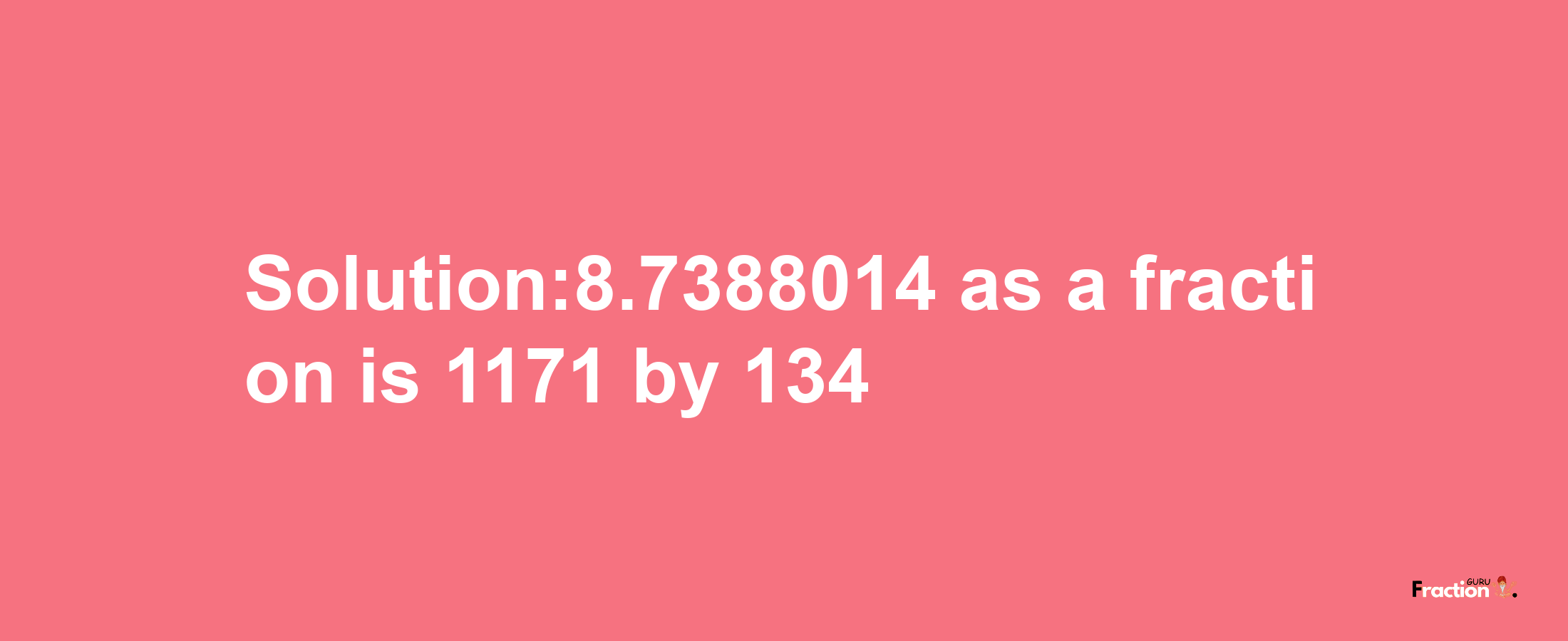 Solution:8.7388014 as a fraction is 1171/134