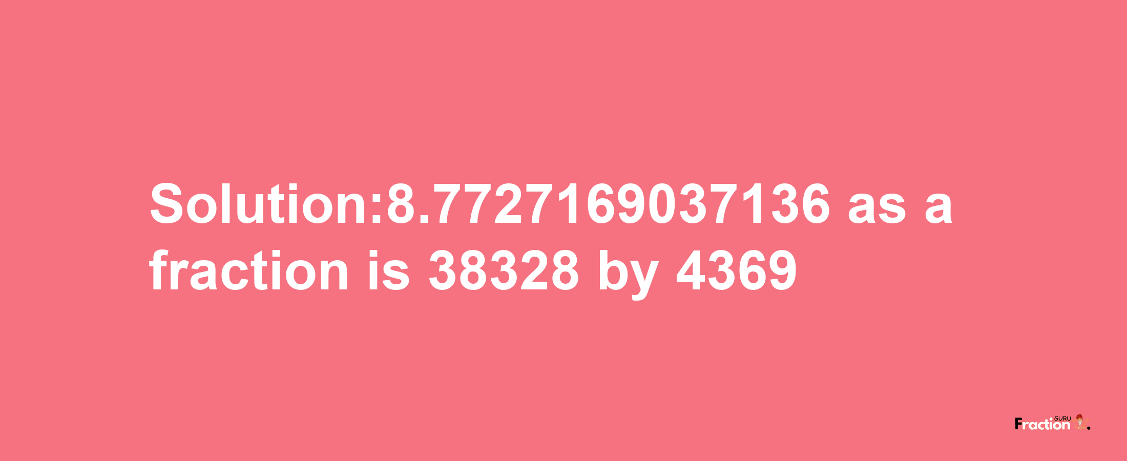 Solution:8.7727169037136 as a fraction is 38328/4369