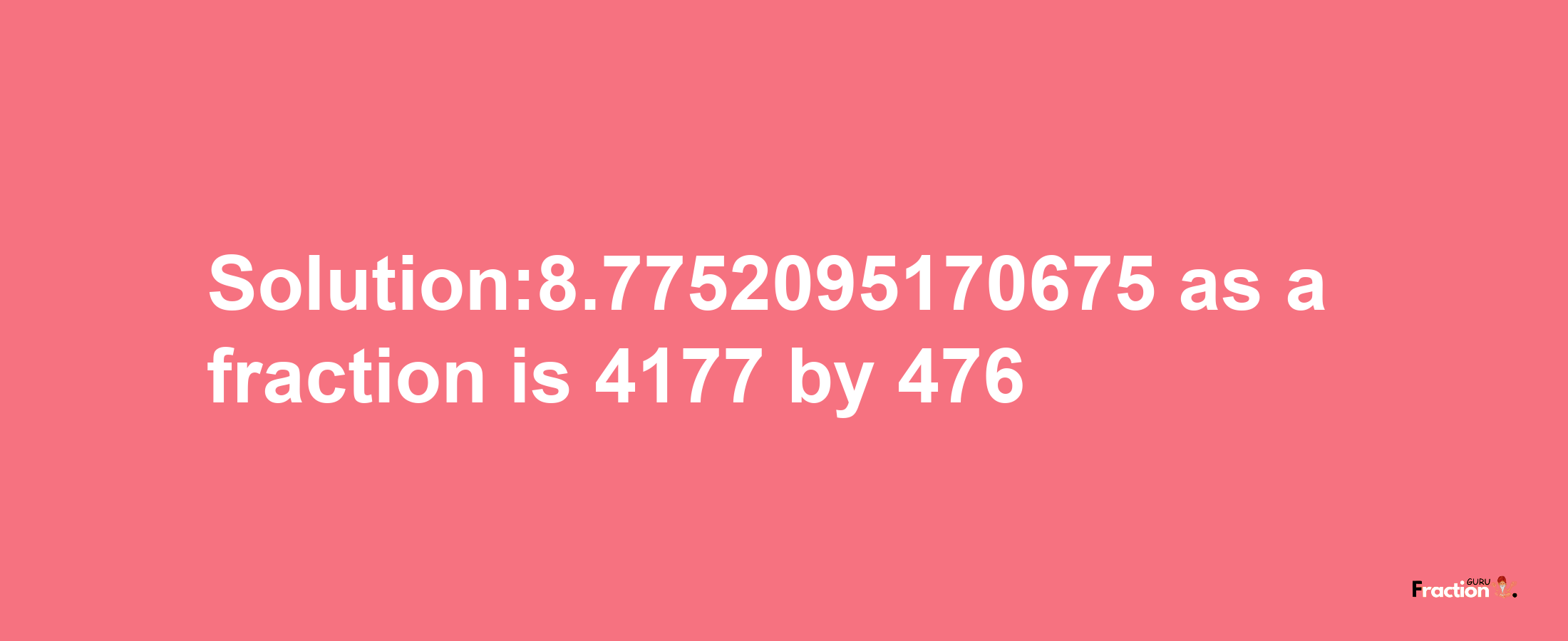 Solution:8.7752095170675 as a fraction is 4177/476