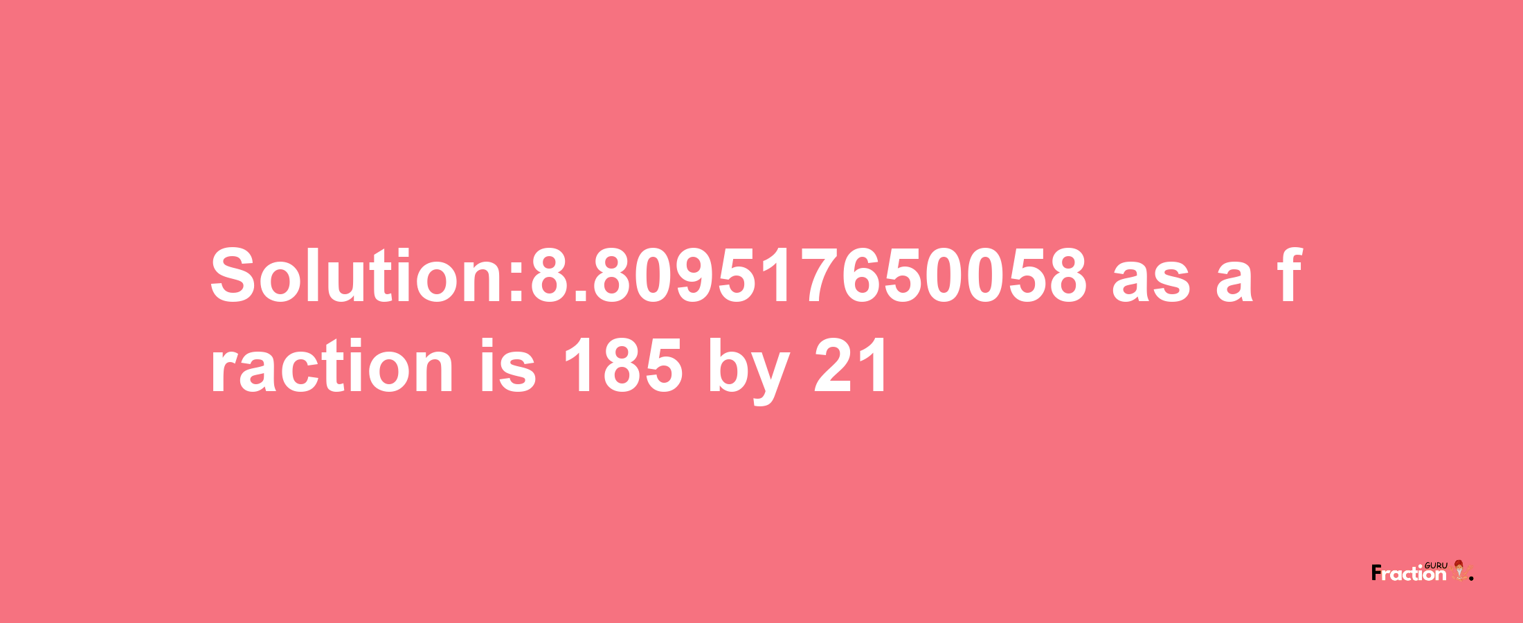 Solution:8.809517650058 as a fraction is 185/21