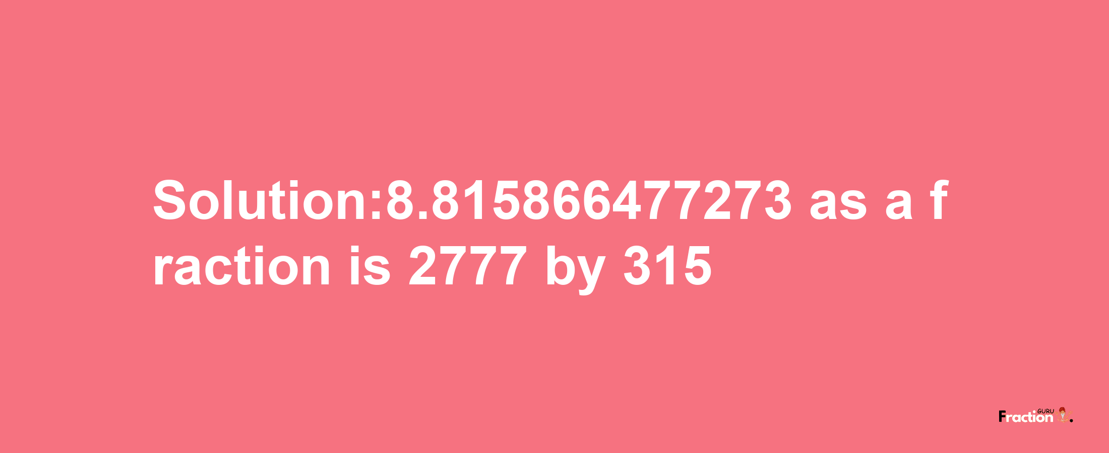 Solution:8.815866477273 as a fraction is 2777/315