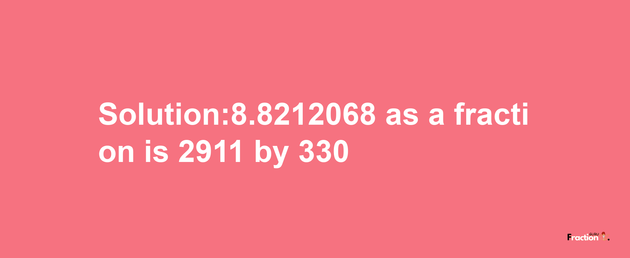 Solution:8.8212068 as a fraction is 2911/330