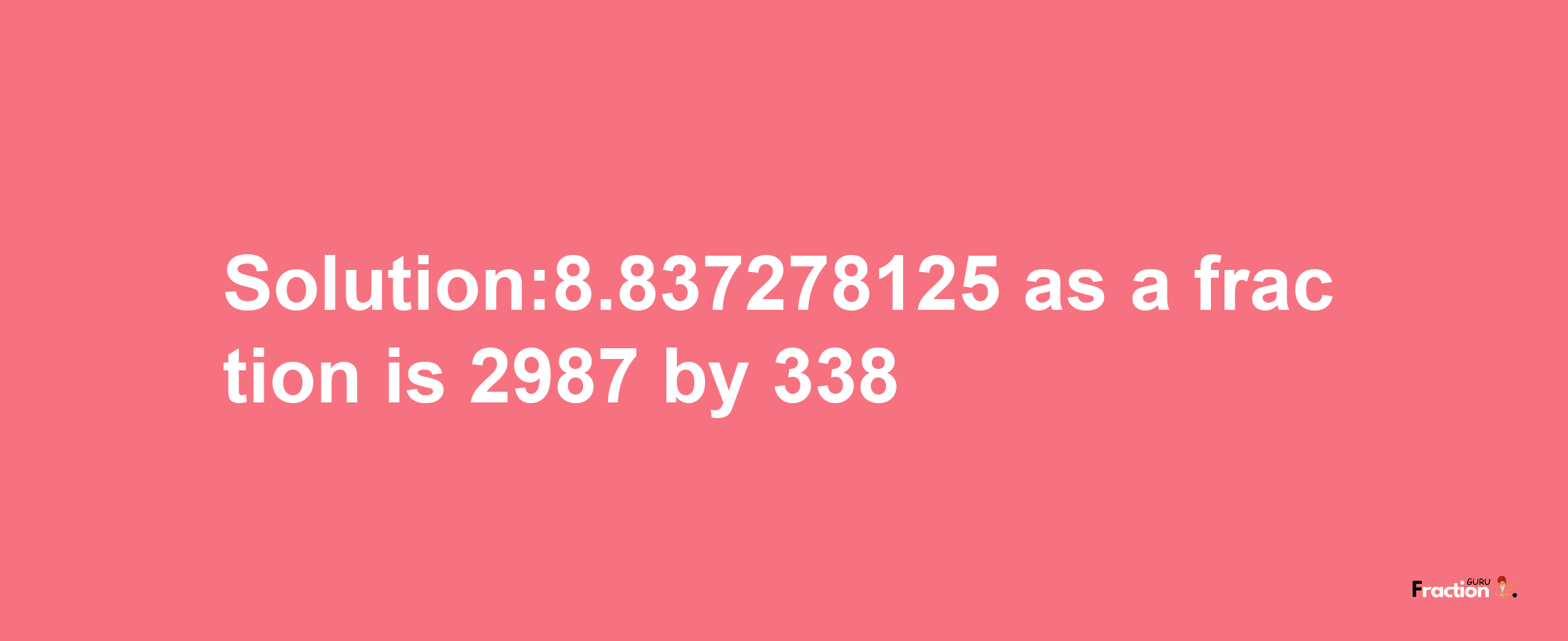 Solution:8.837278125 as a fraction is 2987/338