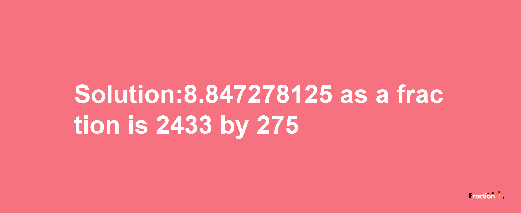 Solution:8.847278125 as a fraction is 2433/275