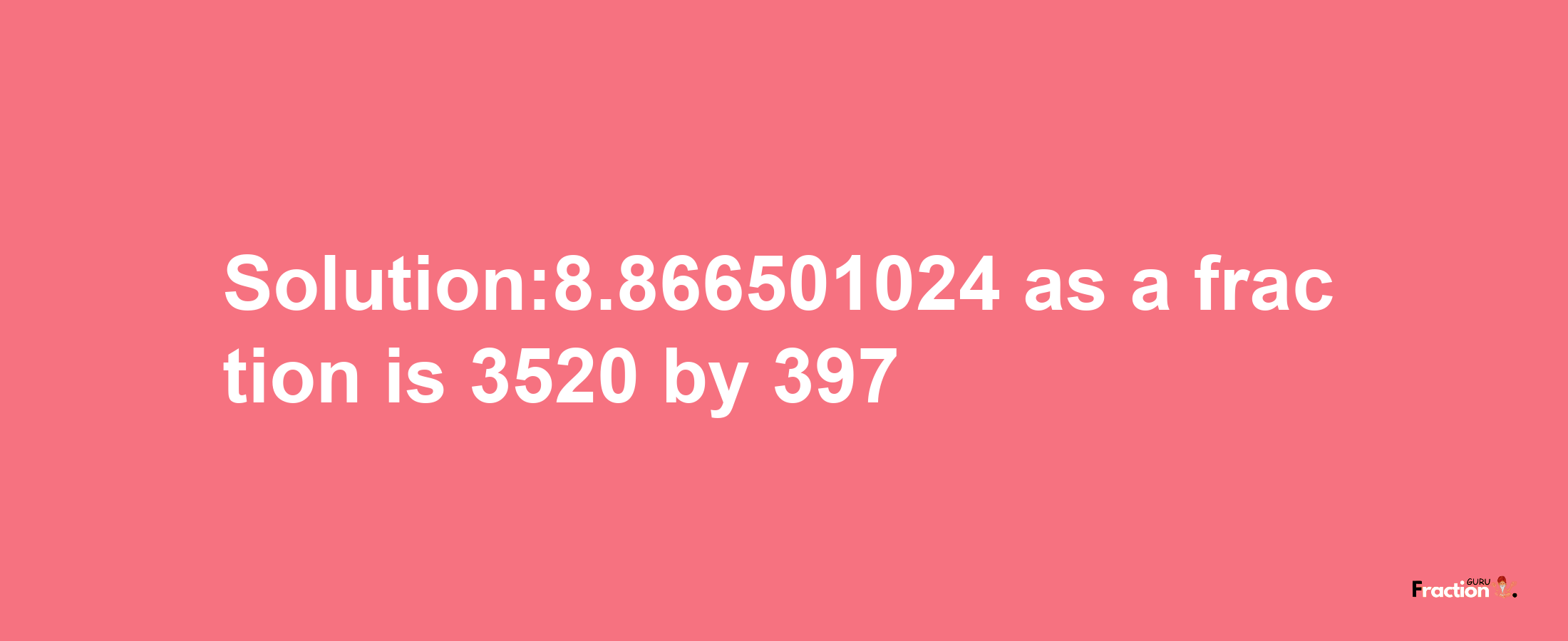 Solution:8.866501024 as a fraction is 3520/397