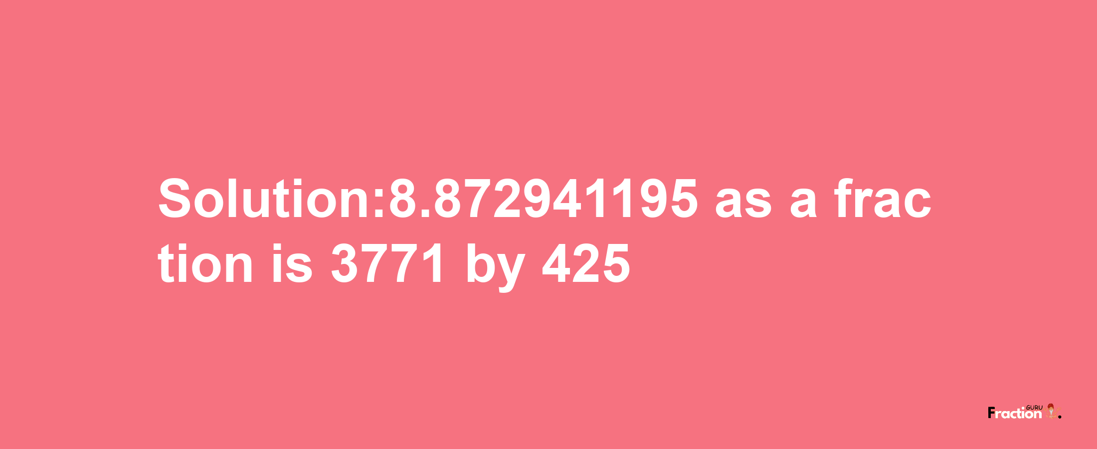 Solution:8.872941195 as a fraction is 3771/425