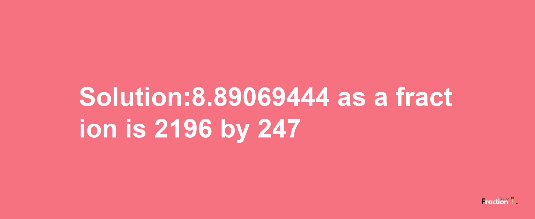 Solution:8.89069444 as a fraction is 2196/247