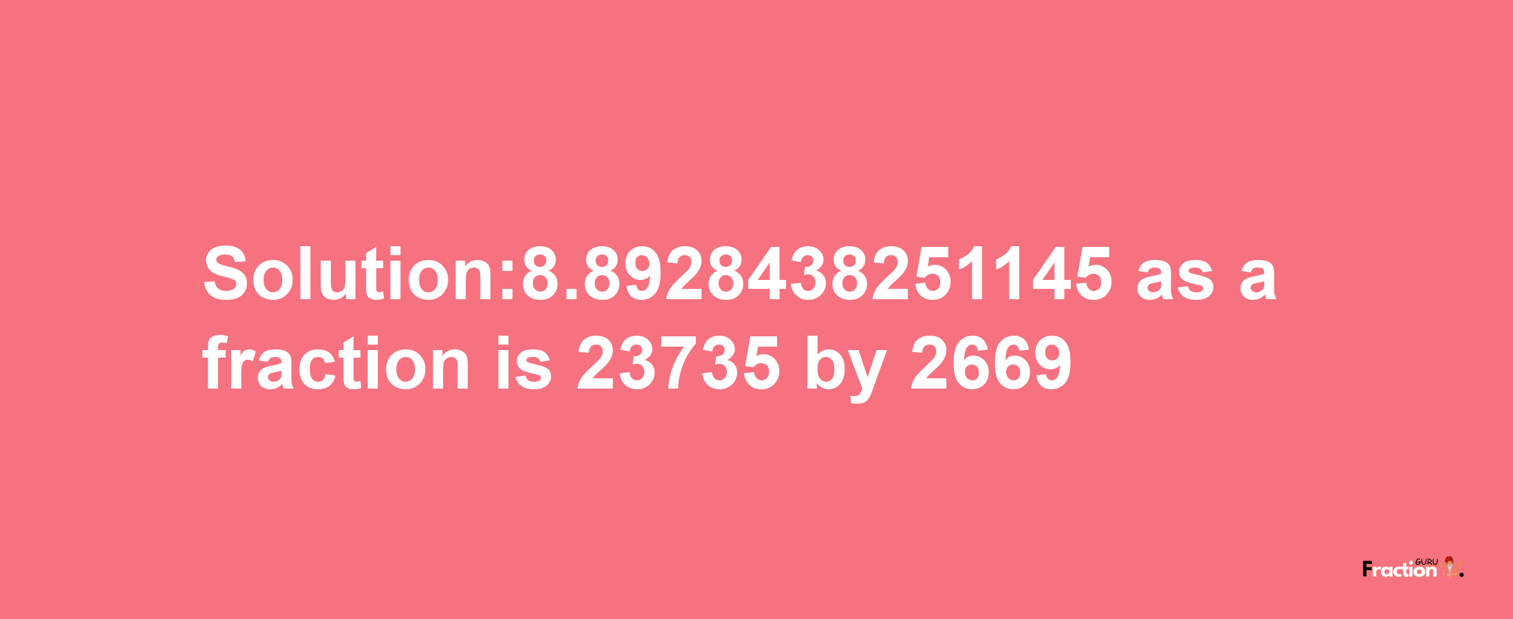 Solution:8.8928438251145 as a fraction is 23735/2669