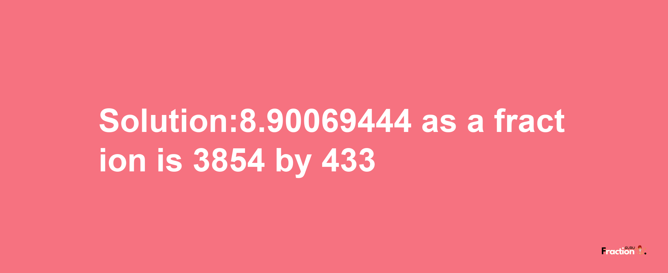 Solution:8.90069444 as a fraction is 3854/433