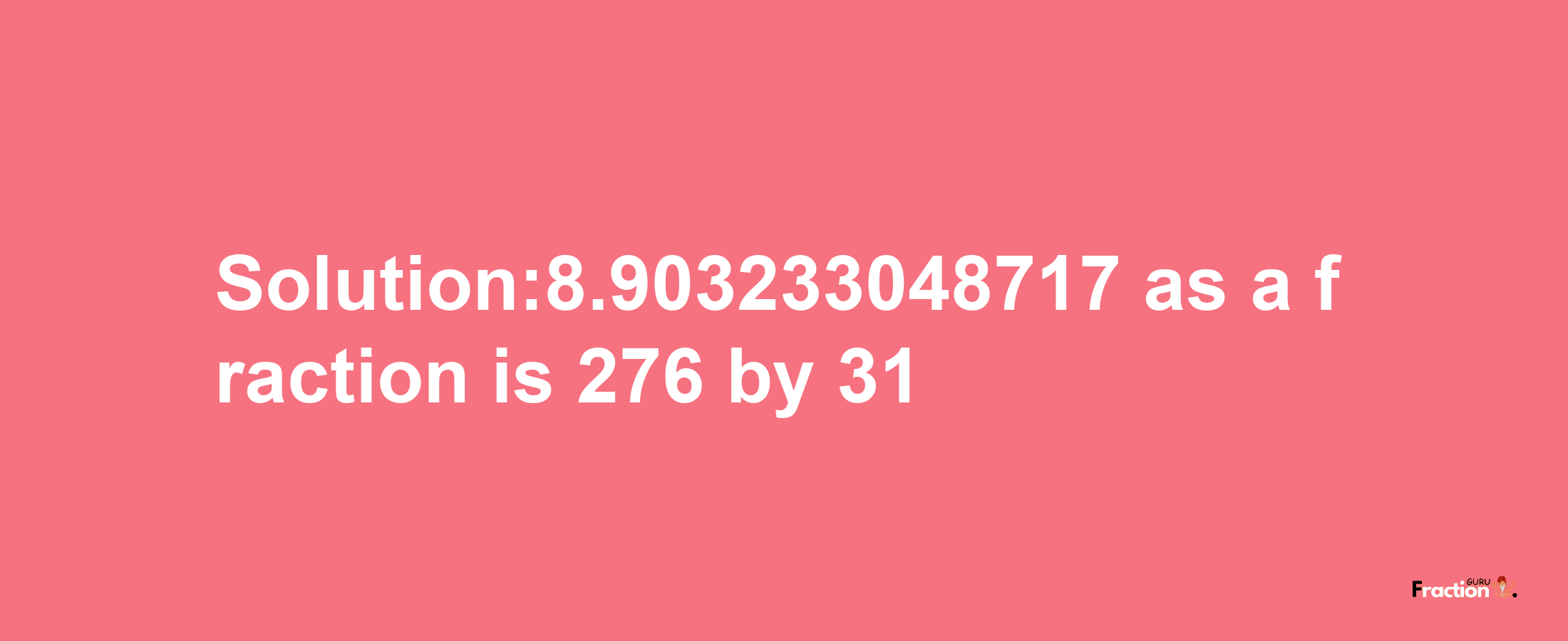 Solution:8.903233048717 as a fraction is 276/31