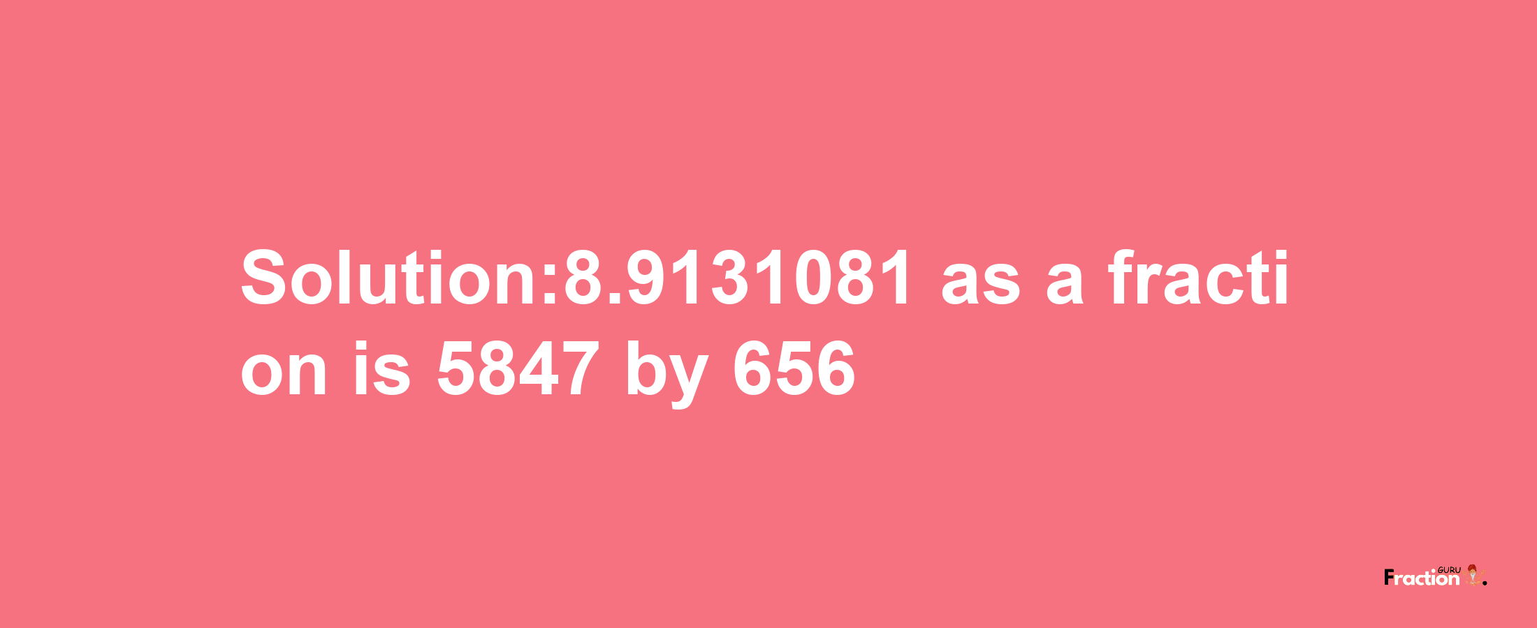 Solution:8.9131081 as a fraction is 5847/656