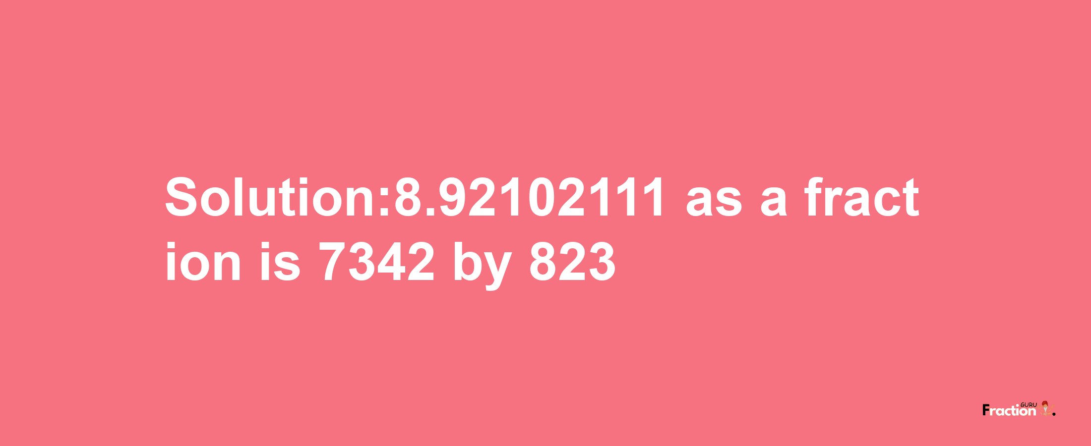 Solution:8.92102111 as a fraction is 7342/823