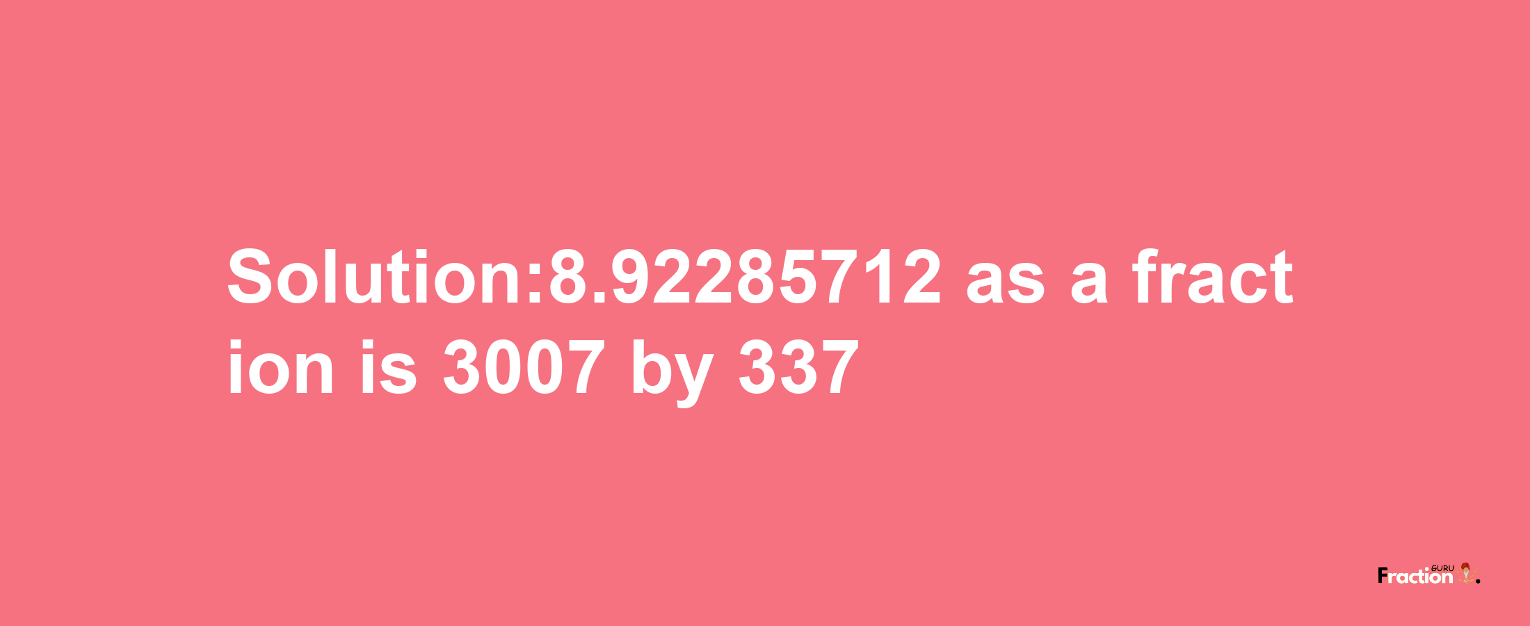 Solution:8.92285712 as a fraction is 3007/337