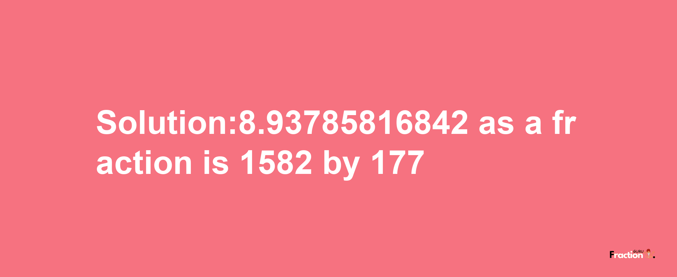 Solution:8.93785816842 as a fraction is 1582/177