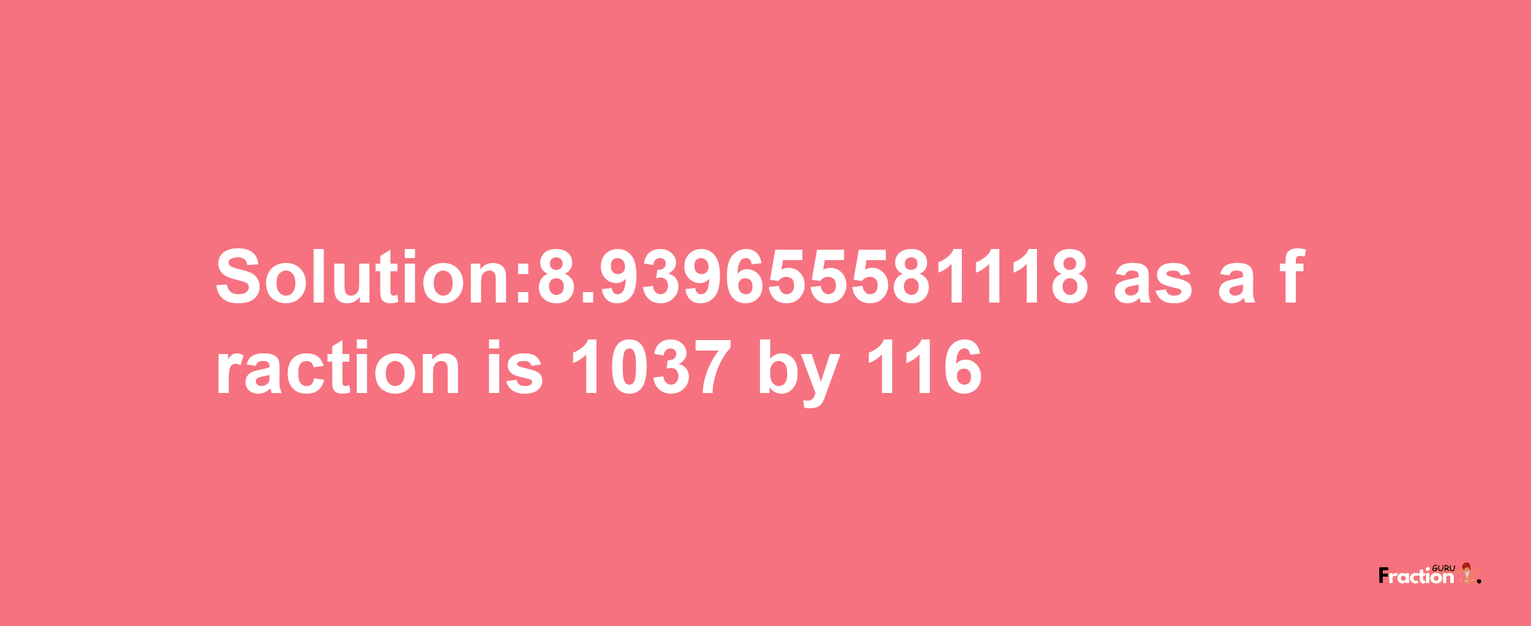 Solution:8.939655581118 as a fraction is 1037/116