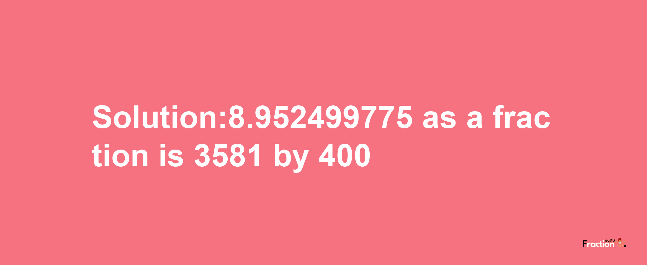 Solution:8.952499775 as a fraction is 3581/400