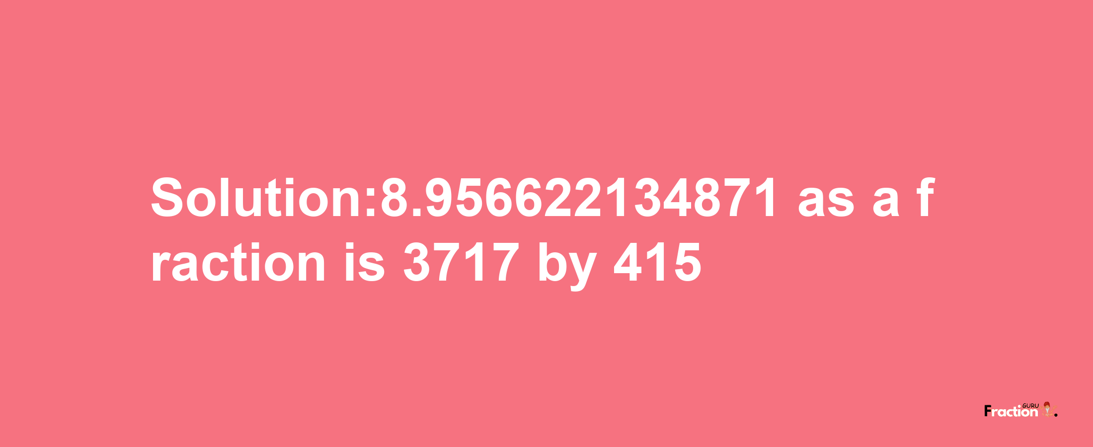 Solution:8.956622134871 as a fraction is 3717/415