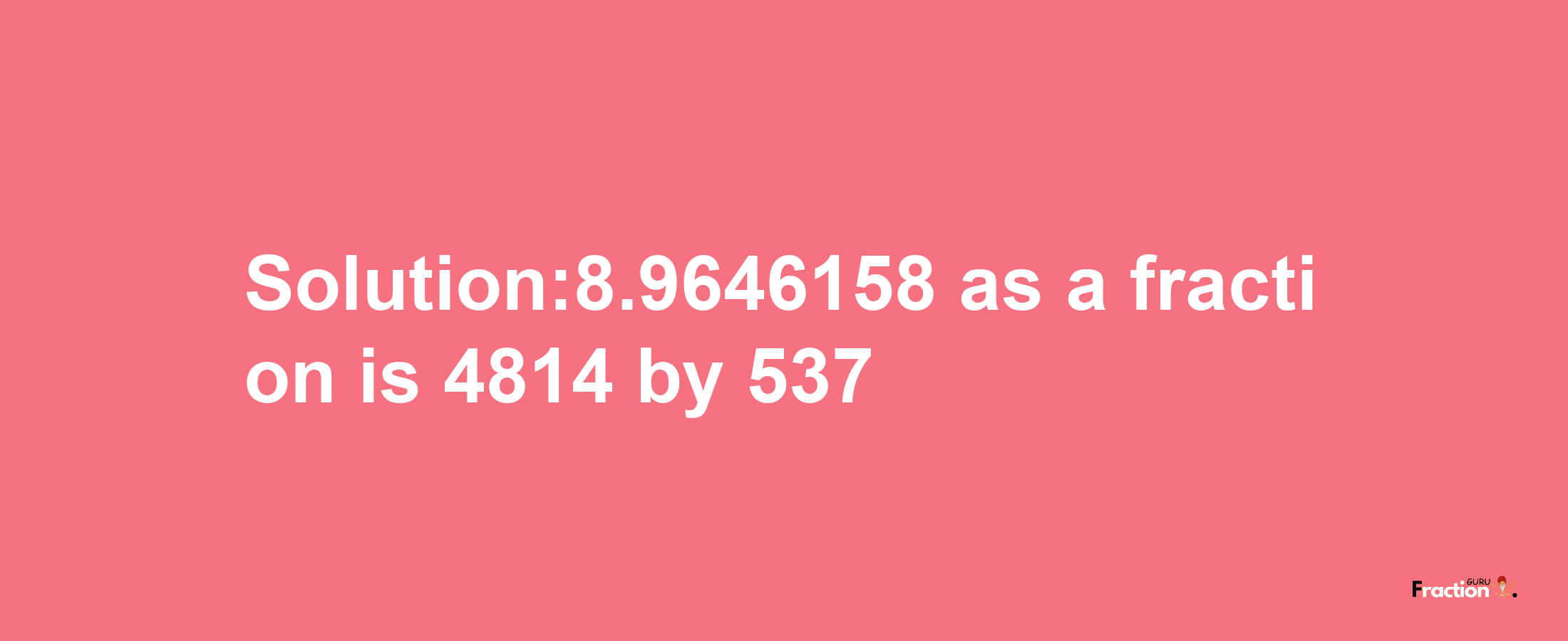 Solution:8.9646158 as a fraction is 4814/537