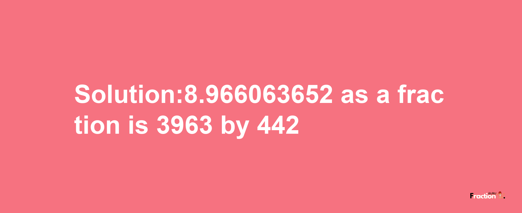 Solution:8.966063652 as a fraction is 3963/442