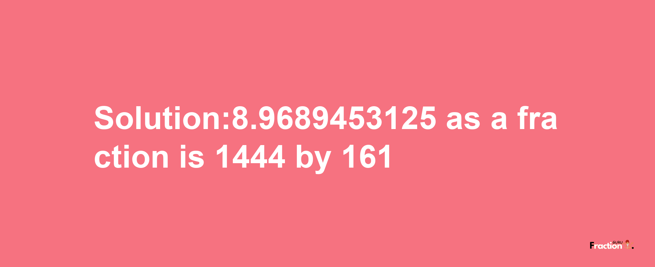 Solution:8.9689453125 as a fraction is 1444/161