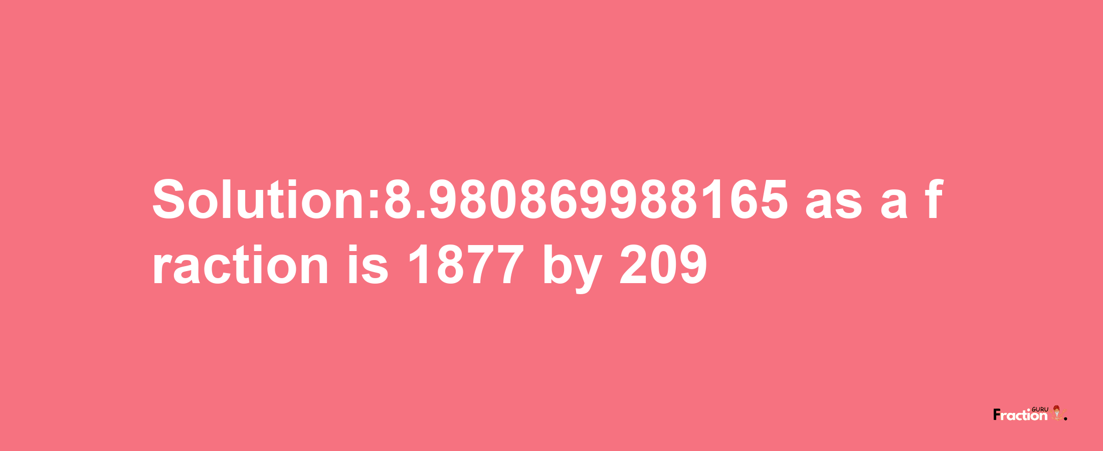 Solution:8.980869988165 as a fraction is 1877/209