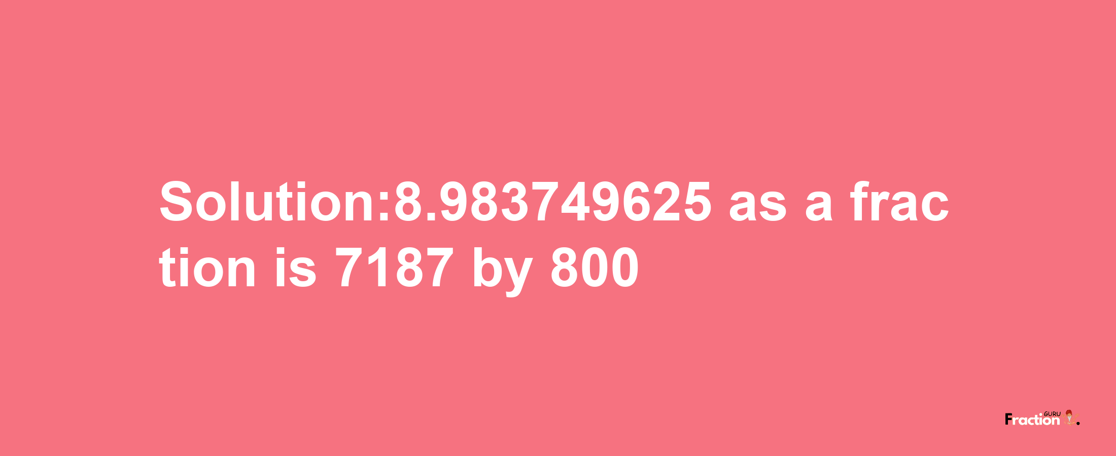 Solution:8.983749625 as a fraction is 7187/800