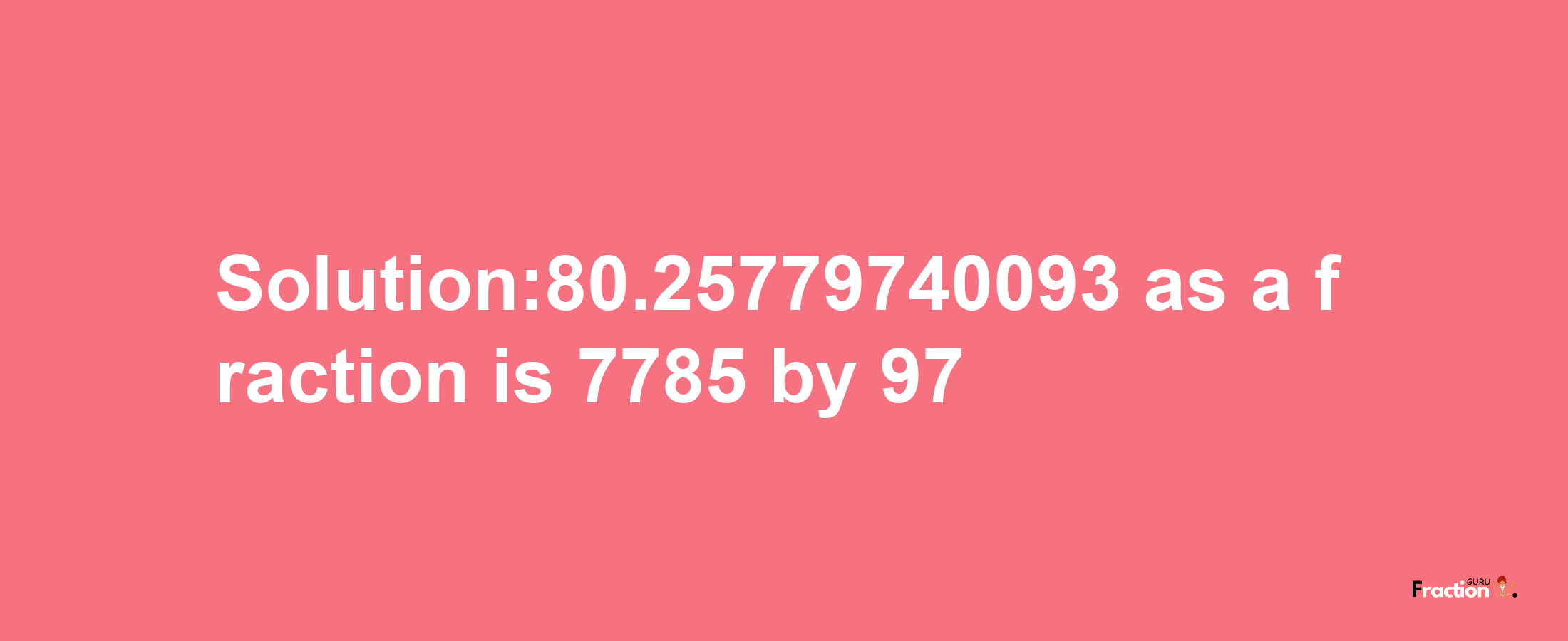 Solution:80.25779740093 as a fraction is 7785/97