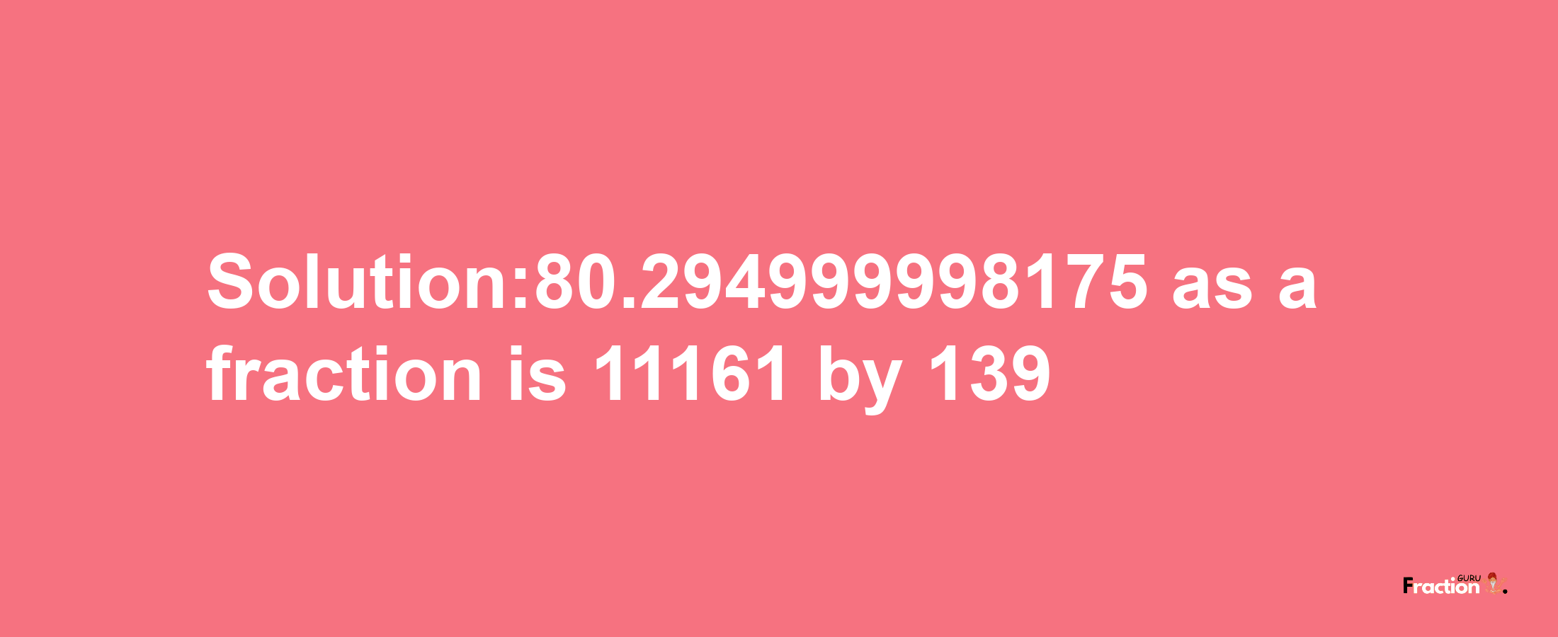 Solution:80.294999998175 as a fraction is 11161/139