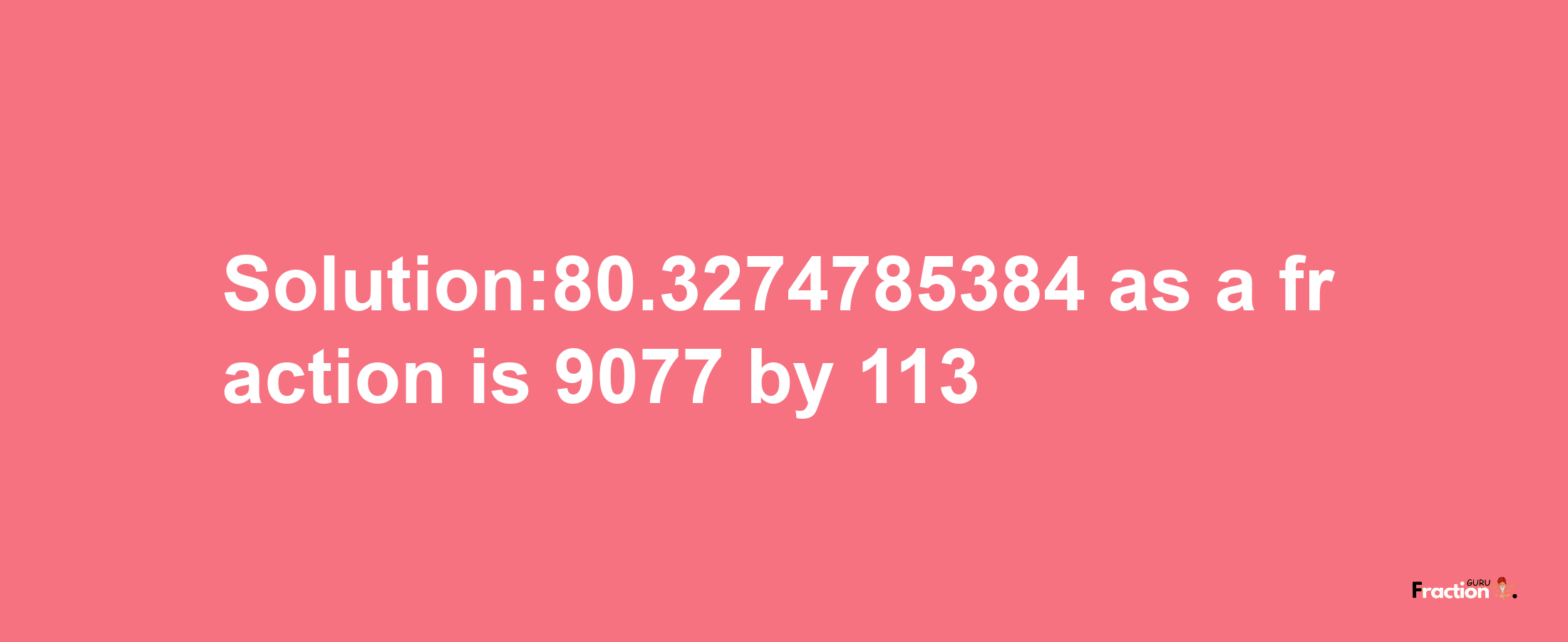 Solution:80.3274785384 as a fraction is 9077/113