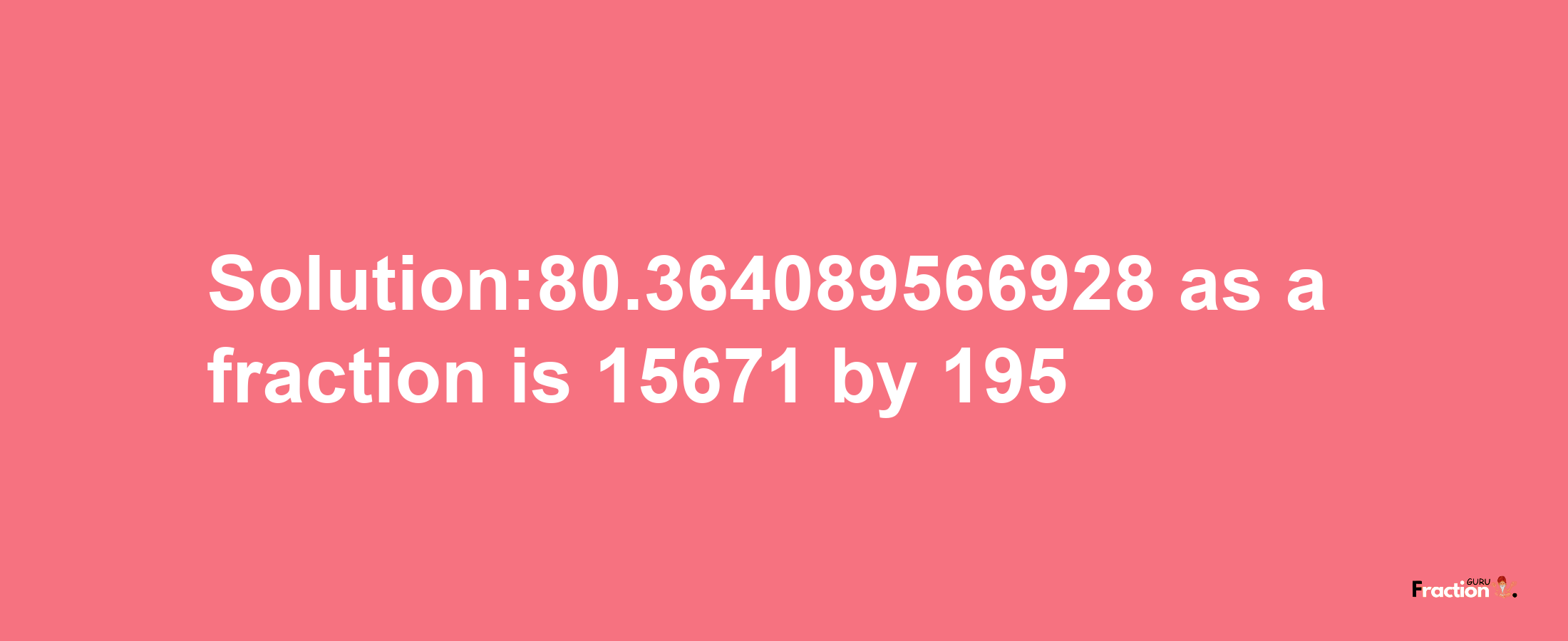 Solution:80.364089566928 as a fraction is 15671/195