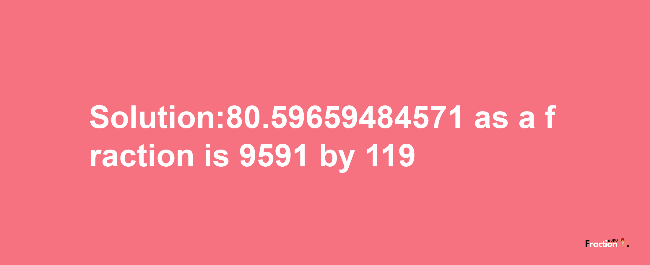 Solution:80.59659484571 as a fraction is 9591/119