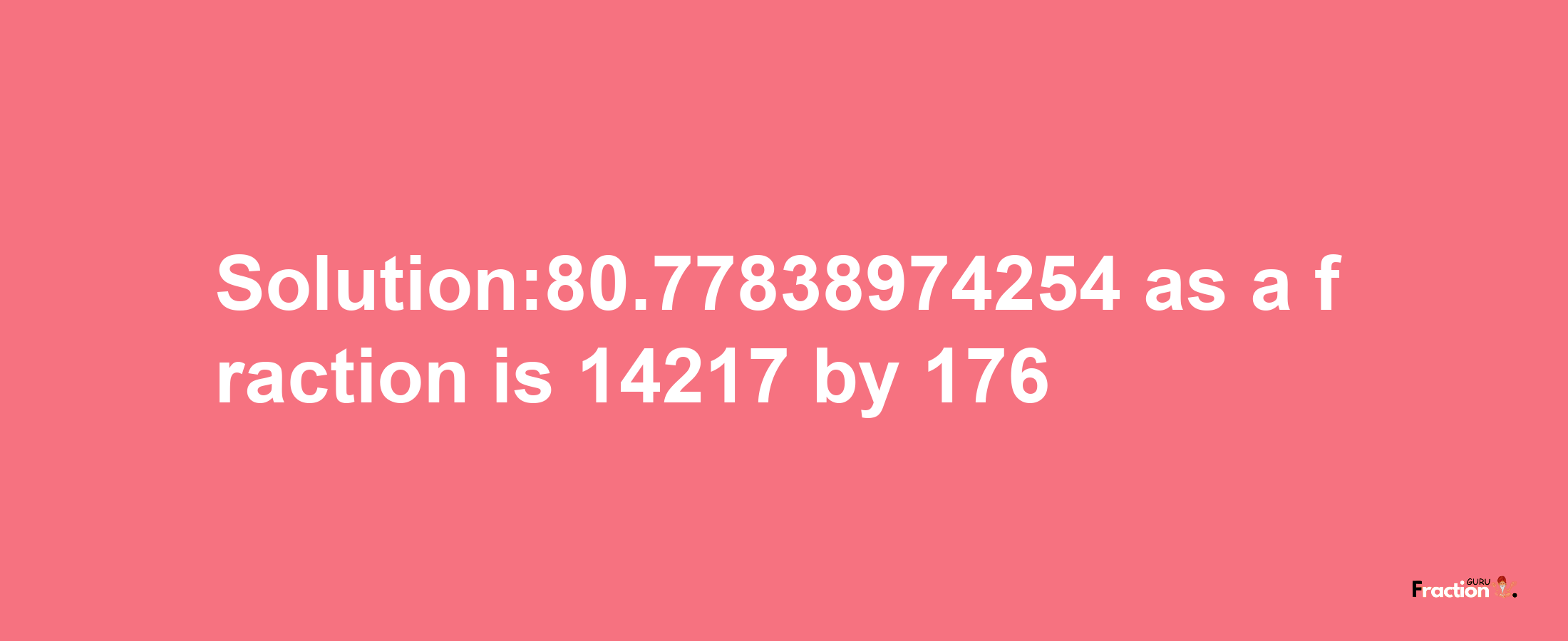 Solution:80.77838974254 as a fraction is 14217/176