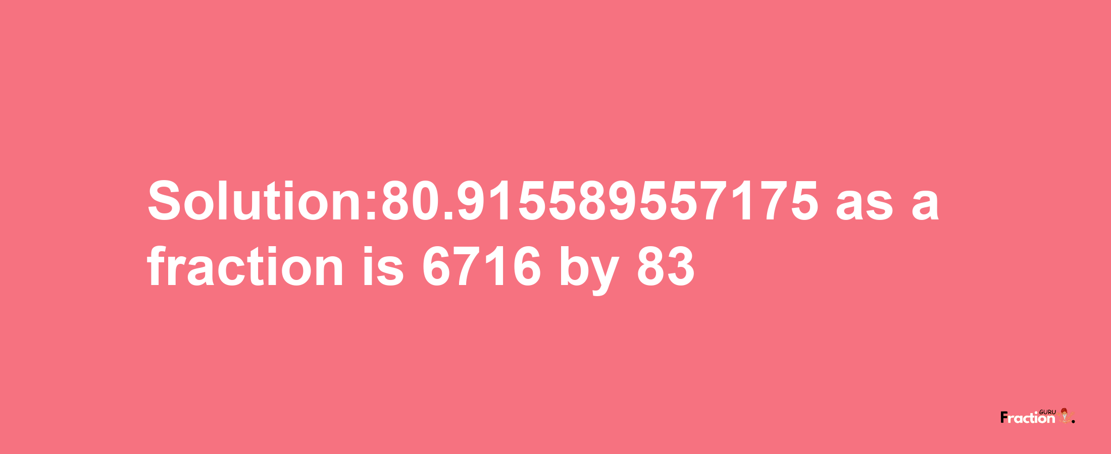 Solution:80.915589557175 as a fraction is 6716/83