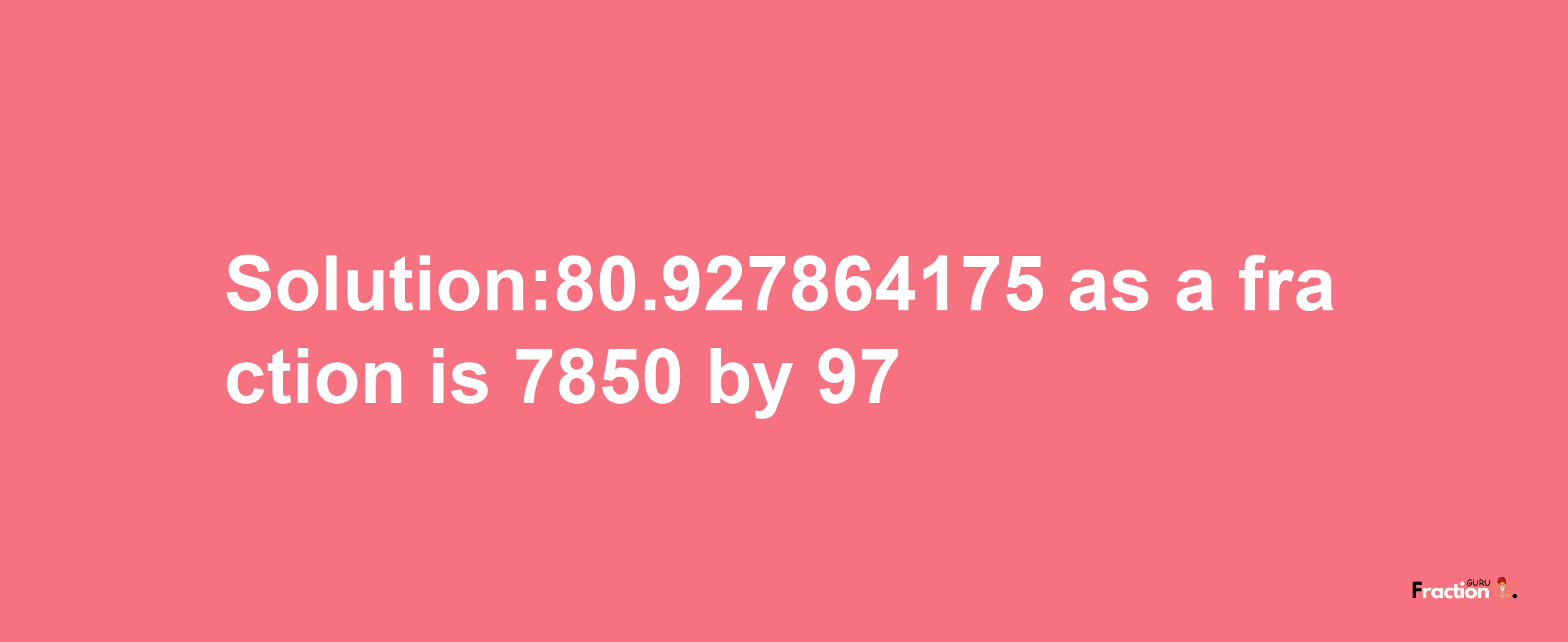 Solution:80.927864175 as a fraction is 7850/97