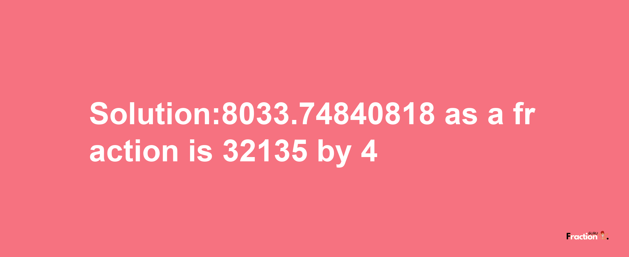 Solution:8033.74840818 as a fraction is 32135/4