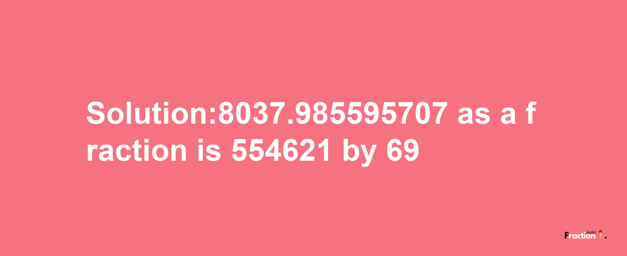 Solution:8037.985595707 as a fraction is 554621/69