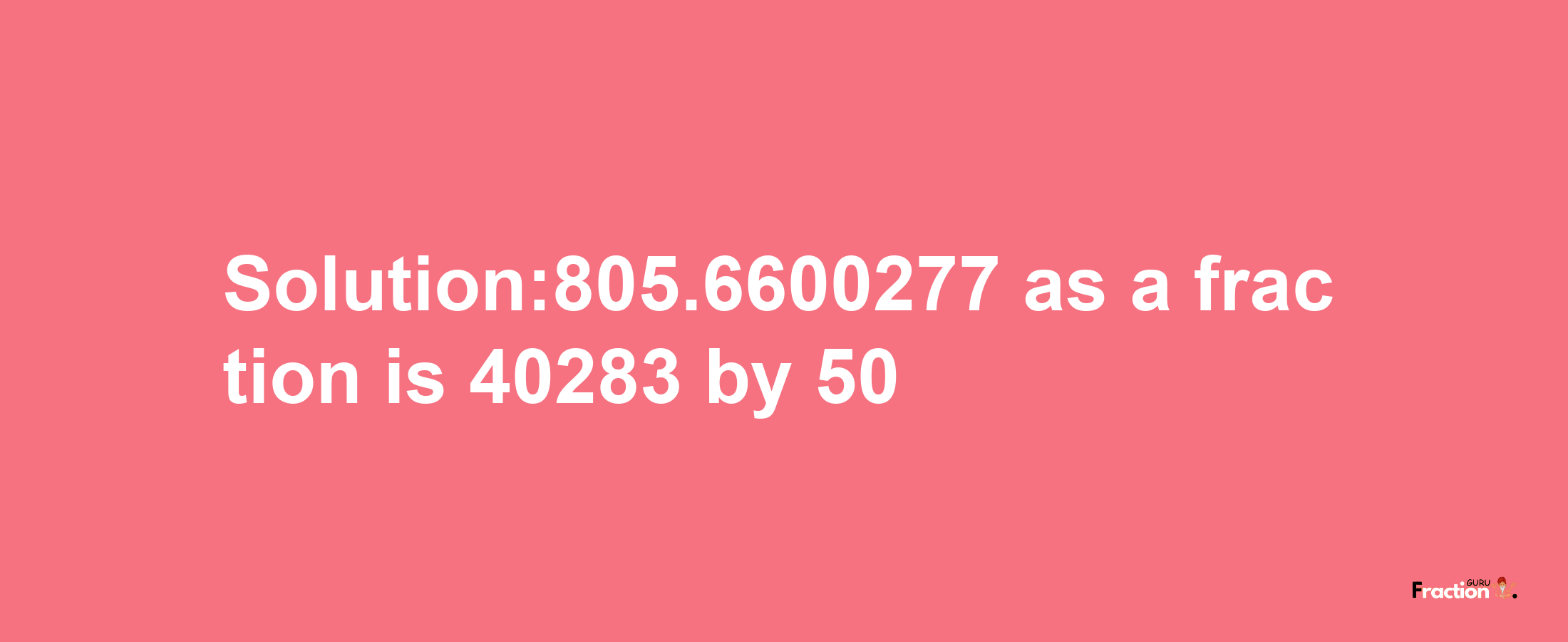 Solution:805.6600277 as a fraction is 40283/50