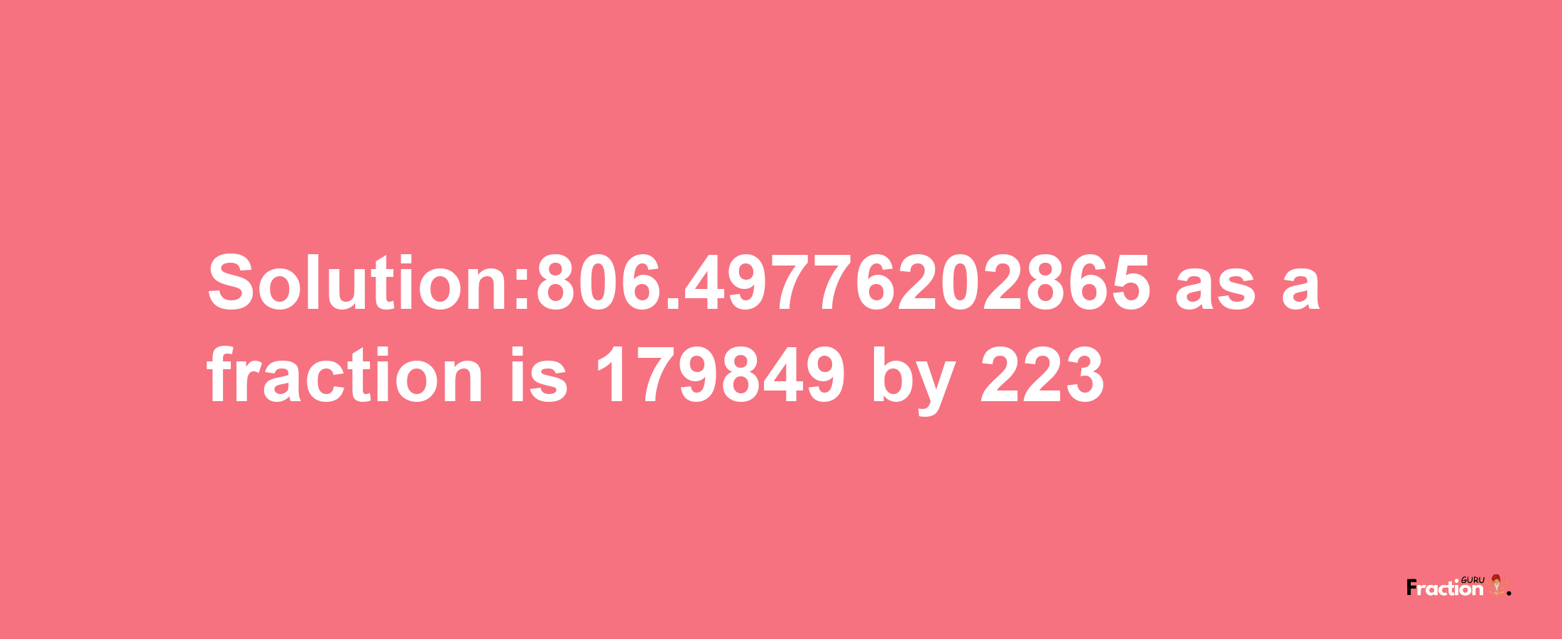 Solution:806.49776202865 as a fraction is 179849/223