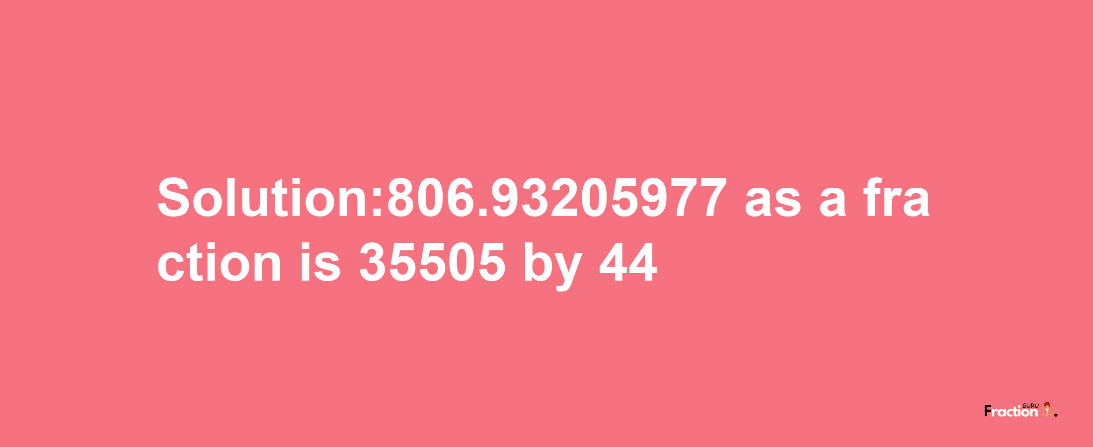 Solution:806.93205977 as a fraction is 35505/44