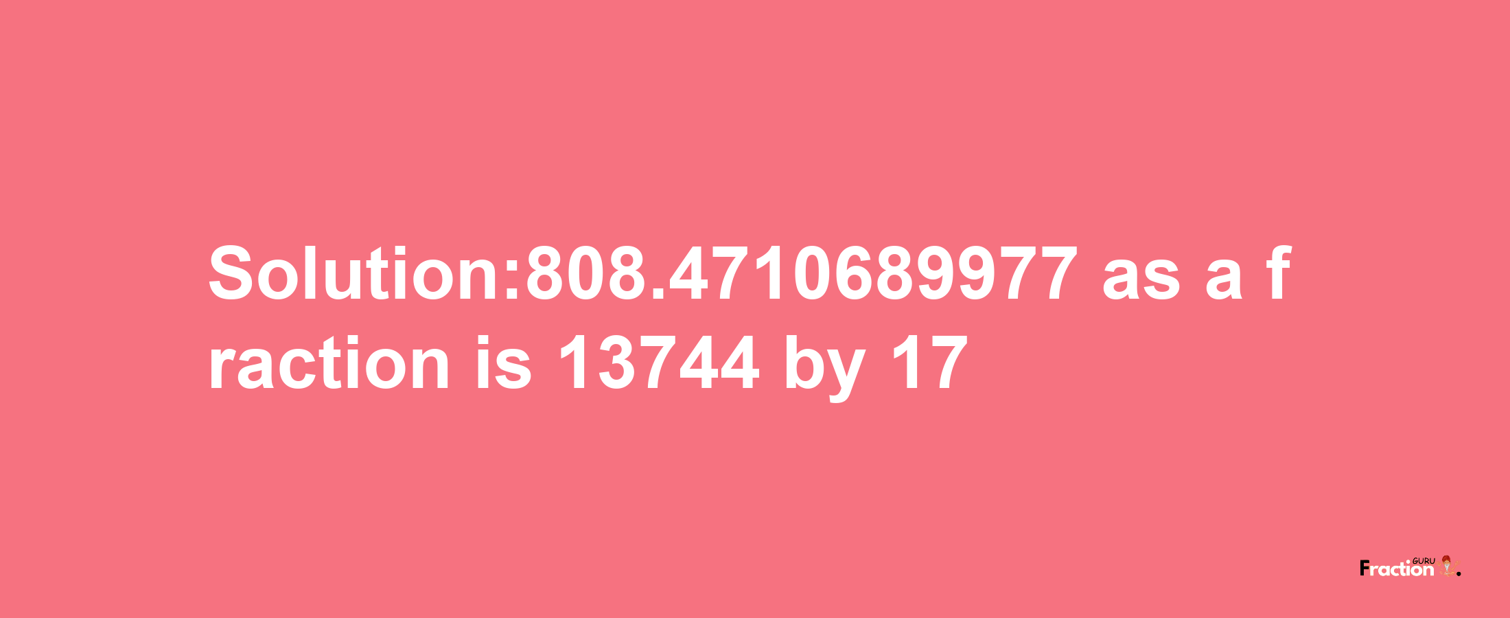 Solution:808.4710689977 as a fraction is 13744/17