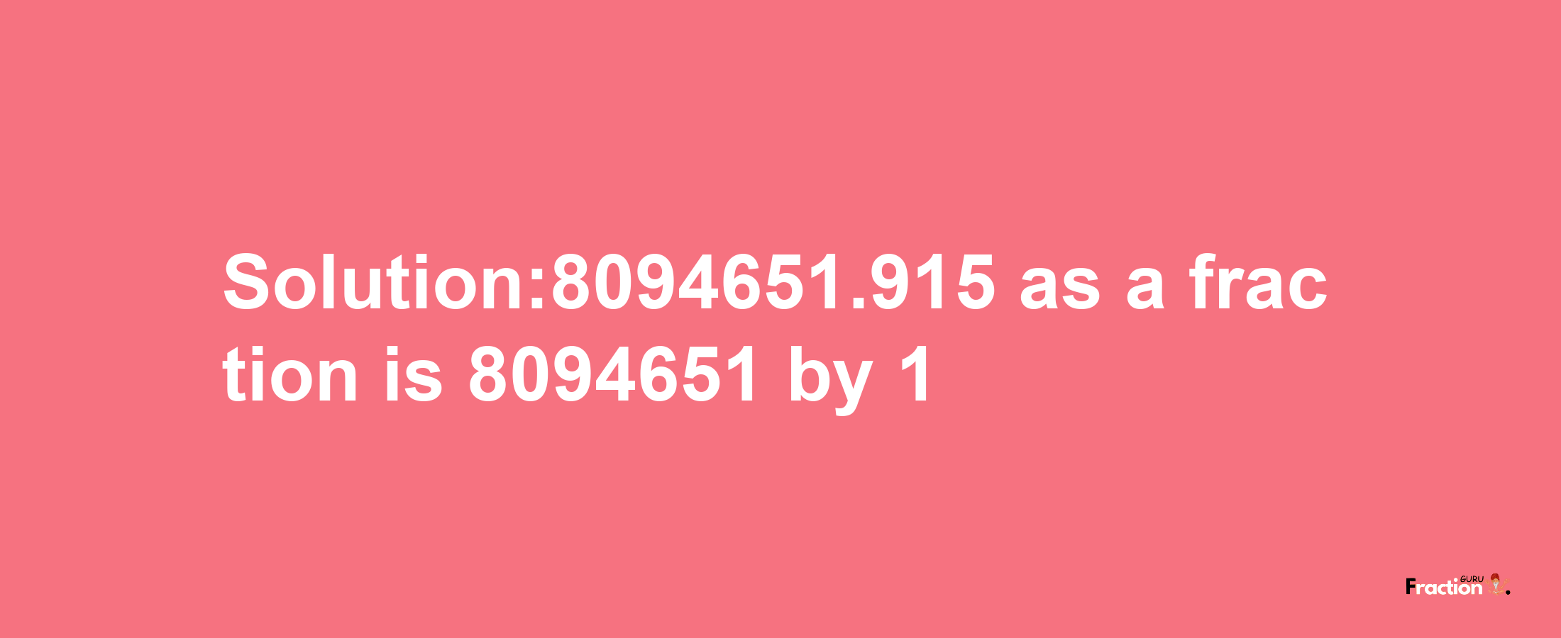 Solution:8094651.915 as a fraction is 8094651/1