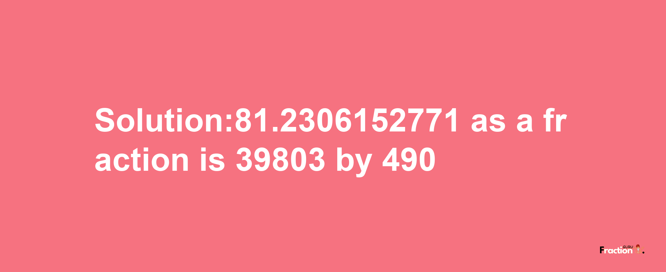 Solution:81.2306152771 as a fraction is 39803/490