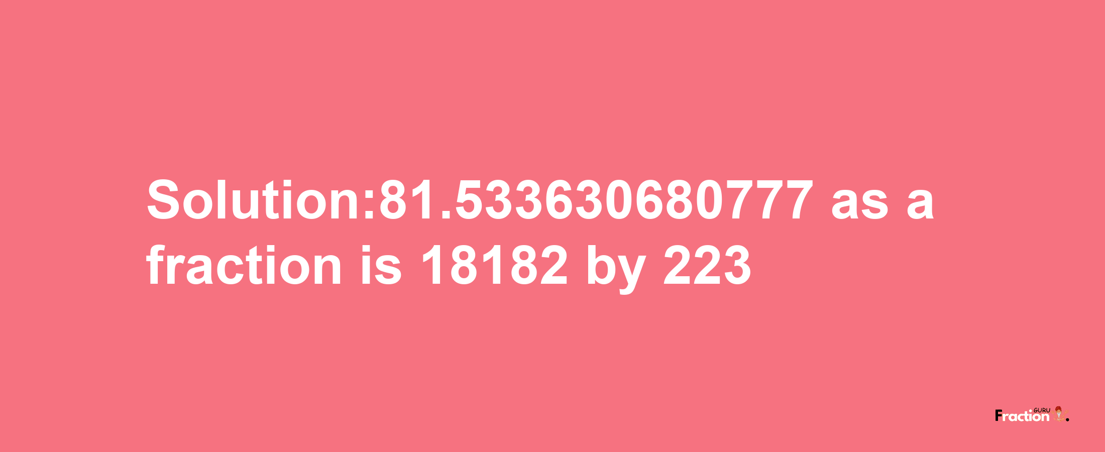 Solution:81.533630680777 as a fraction is 18182/223