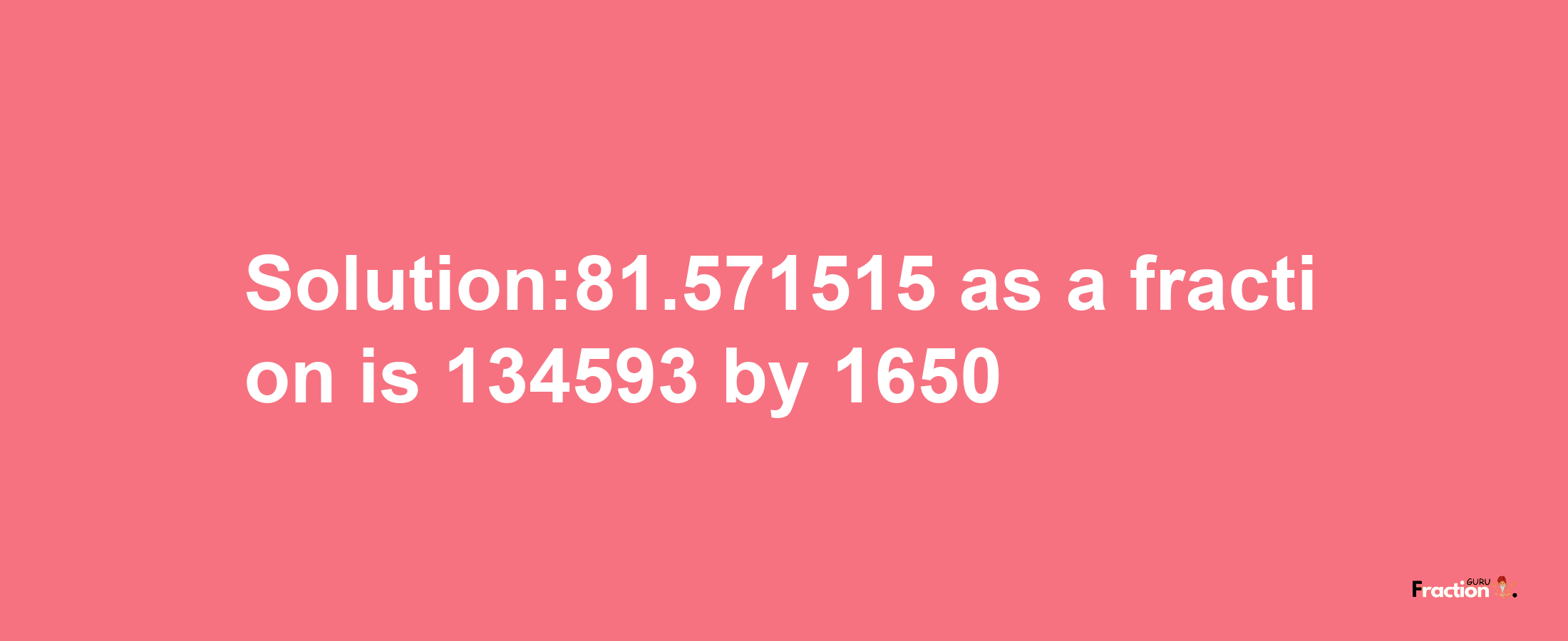 Solution:81.571515 as a fraction is 134593/1650