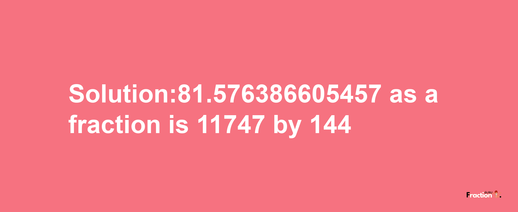 Solution:81.576386605457 as a fraction is 11747/144