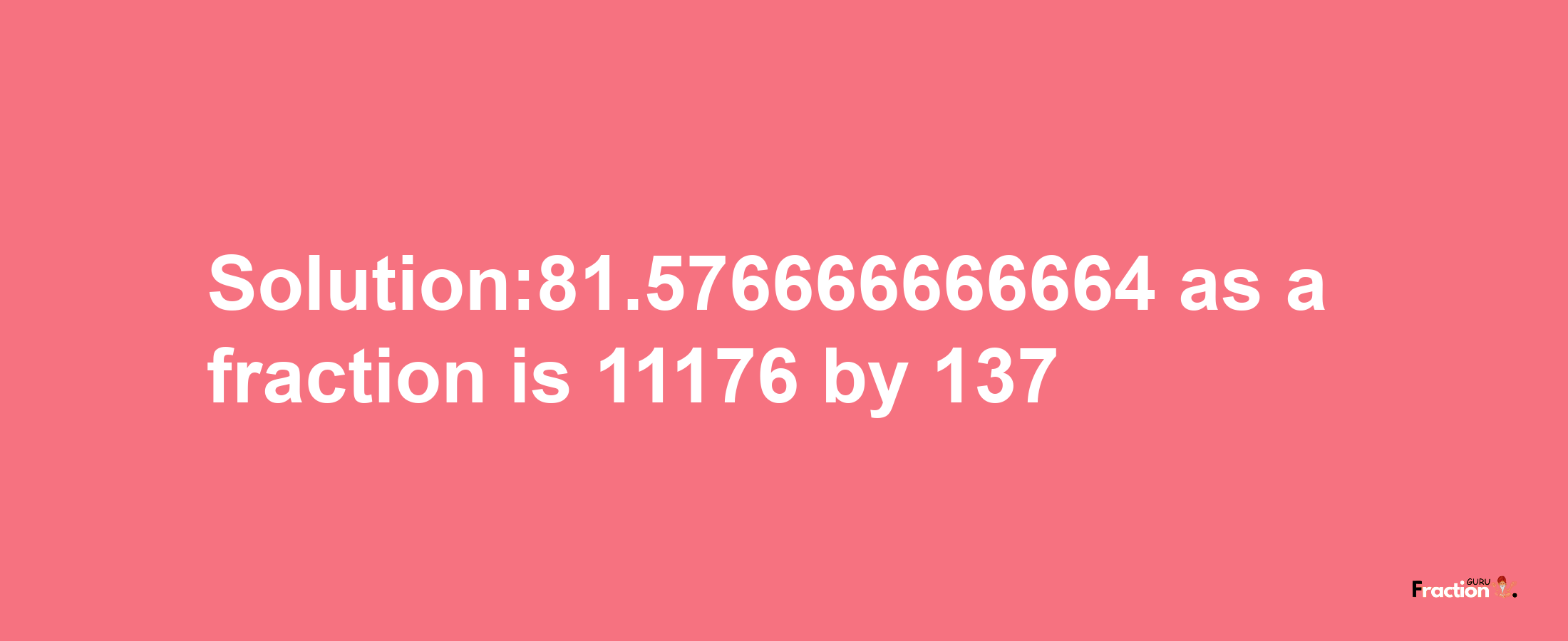 Solution:81.576666666664 as a fraction is 11176/137