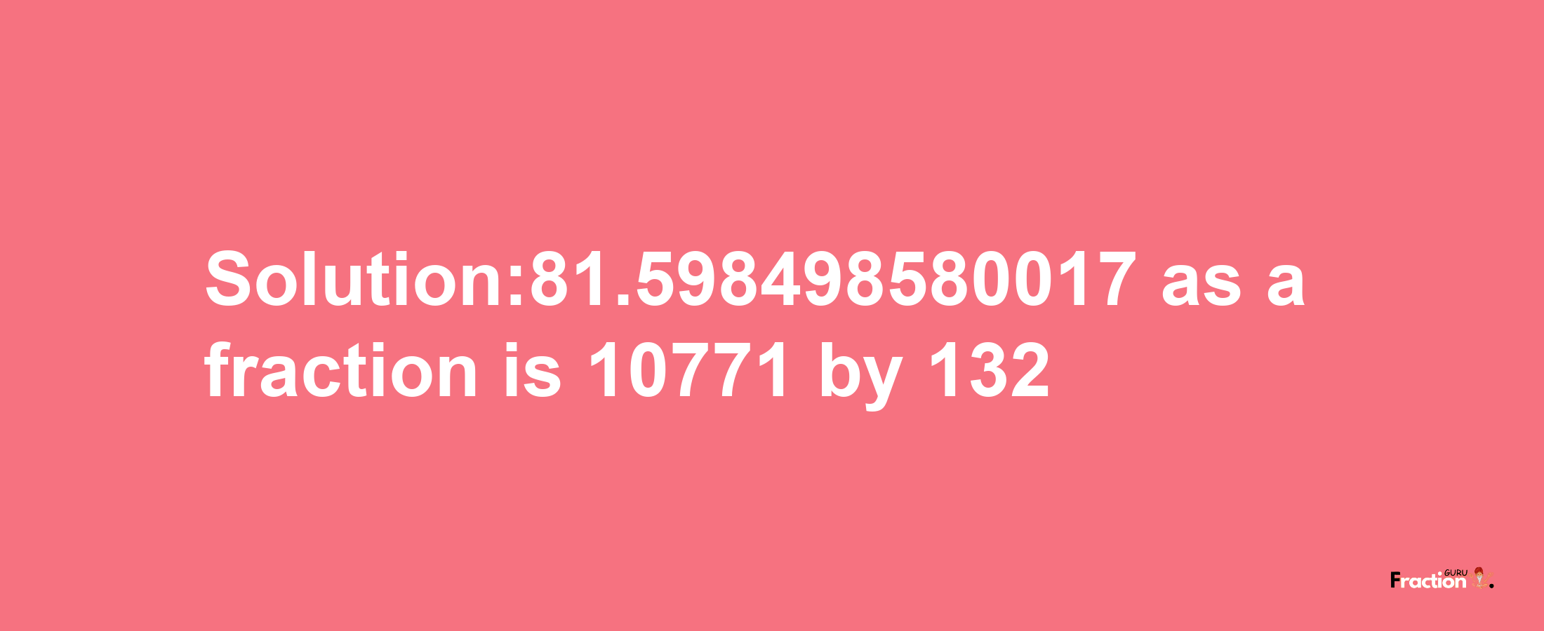 Solution:81.598498580017 as a fraction is 10771/132